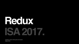 Março, 2018
Redux
ISA2017.Design como meio para inovação
 