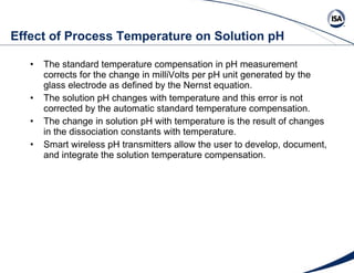 Effect of Process Temperature on Solution pH <ul><li>The standard temperature compensation in pH measurement corrects for ...