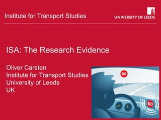 Institute for Transport Studies
ISA: The Research Evidence
Oliver Carsten
Institute for Transport Studies
University of Leeds
UK
 