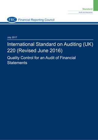 Standard
Audit and Assurance
July 2017
International Standard on Auditing (UK)
220 (Revised June 2016)
Quality Control for an Audit of Financial
Statements
Financial Reporting Council
 