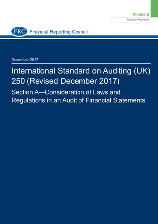 Standard
Audit and Assurance
December 2017
International Standard on Auditing (UK)
250 (Revised December 2017)
Section A—Consideration of Laws and
Regulations in an Audit of Financial Statements
Financial Reporting Council
 