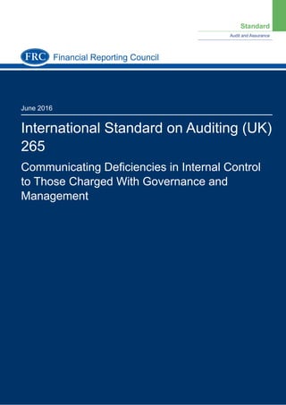 Standard
Audit and Assurance
June 2016
International Standard on Auditing (UK)
265
Communicating Deﬁciencies in Internal Control
to Those Charged With Governance and
Management
Financial Reporting Council
 