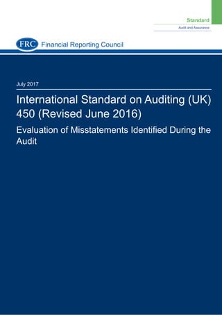 Standard
Audit and Assurance
July 2017
International Standard on Auditing (UK)
450 (Revised June 2016)
Evaluation of Misstatements Identiﬁed During the
Audit
Financial Reporting Council
 