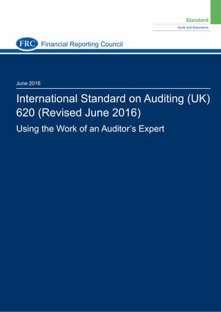 Standard
Audit and Assurance
June 2016
International Standard on Auditing (UK)
620 (Revised June 2016)
Using the Work of an Auditor’s Expert
Financial Reporting Council
 