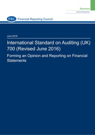Standard
Audit and Assurance
June 2016
International Standard on Auditing (UK)
700 (Revised June 2016)
Forming an Opinion and Reporting on Financial
Statements
Financial Reporting Council
 