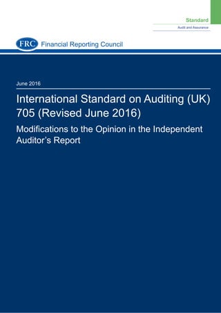 Standard
Audit and Assurance
June 2016
International Standard on Auditing (UK)
705 (Revised June 2016)
Modiﬁcations to the Opinion in the Independent
Auditor’s Report
Financial Reporting Council
 