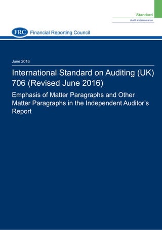 Standard
Audit and Assurance
June 2016
International Standard on Auditing (UK)
706 (Revised June 2016)
Emphasis of Matter Paragraphs and Other
Matter Paragraphs in the Independent Auditor’s
Report
Financial Reporting Council
 