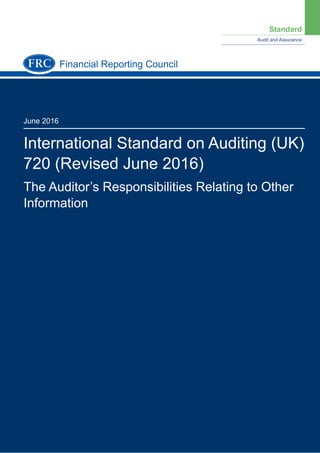 Standard
Audit and Assurance
June 2016
International Standard on Auditing (UK)
720 (Revised June 2016)
The Auditor’s Responsibilities Relating to Other
Information
Financial Reporting Council
 