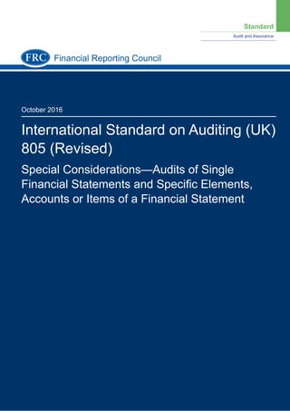 Standard
Audit and Assurance
October 2016
International Standard on Auditing (UK)
805 (Revised)
Special Considerations—Audits of Single
Financial Statements and Speciﬁc Elements,
Accounts or Items of a Financial Statement
Financial Reporting Council
 