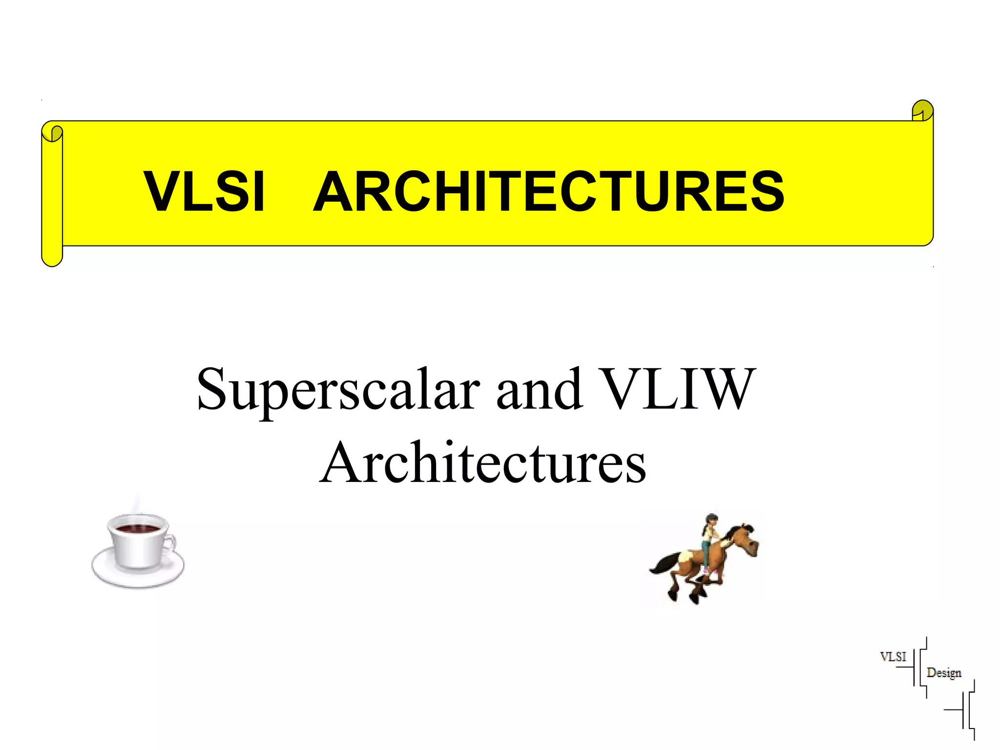 Superscalar and VLIW
Architectures
VLSI ARCHITECTURES
 