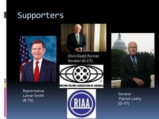 Supporters



                Chris Dodd (former
                Senator (D-CT)




 Reprentative
 Lamar Smith                         Senator
 (R-TX)                               Patrick Leahy
                                     (D-VT)
 
