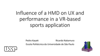 Influence of a HMD on UX and
performance in a VR-based
sports application
Pedro Kayatt Ricardo Nakamura
Escola Politécnica da Universidade de São Paulo
 