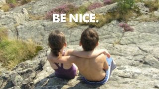 BE NICE.
 