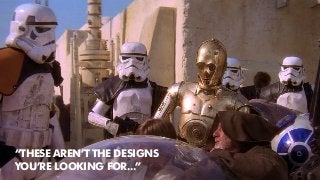 “THESE AREN’T THE DESIGNS
YOU’RE LOOKING FOR...”
 