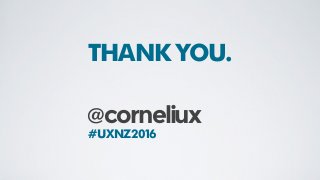@corneliux
THANK YOU.
#UXNZ2016
 