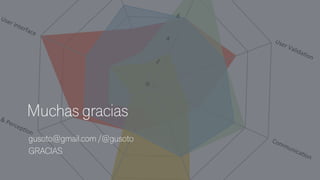 0	
2	
4	
6	User	interface	
	&	Percep?on	
Communica?on	
User	Valida?on	
GRACIAS
Muchas gracias
gusoto@gmail.com /@gusoto
 