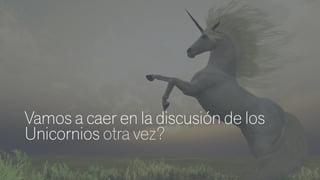 Vamos a caer en la discusión de los
Unicornios otra vez?
 