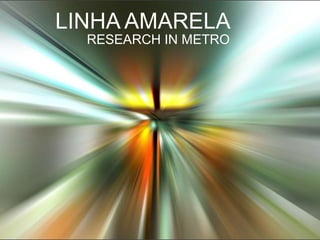 LINHA AMARELA
RESEARCH IN METRO
 