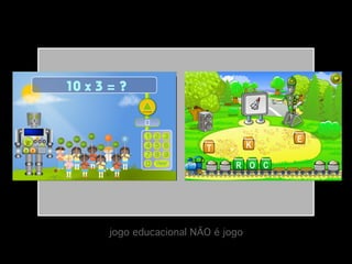 jogo educacional NÃO é jogo!

 
