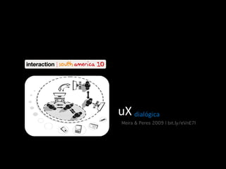 uX	
  dialógica
!

!

Meira & Peres 2009 | bit.ly/eVnE7I !

 