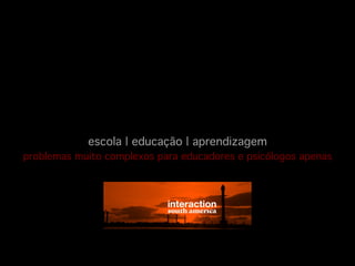escola | educação | aprendizagem

!

problemas muito complexos para educadores e psicólogos apenas

!

 