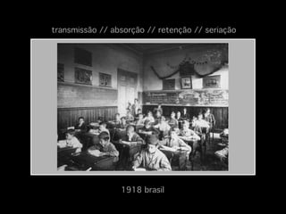 transmissão // absorção // retenção // seriação!

1918 brasil!

 
