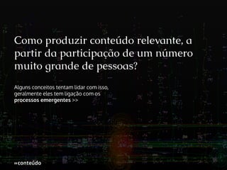 Como produzir conteúdo relevante, a
partir da participação de um número
muito grande de pessoas?
Alguns conceitos tentam lidar com isso,
geralmente eles tem ligação com os
processos emergentes >>

»conteúdo
»

 
