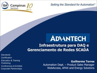 11
Infraestrutura para DAQ e
Gerenciamento de Redes SCADA
Guilherme Torres
Automation Dept. – Product Sales Manager
WebAccess, APAX and Energy Solutions
 
