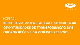 MISSÃO:
IDENTIFICAR, POTENCIALIZAR E CONCRETIZAR
OPORTUNIDADES DE TRANSFORMAÇÃO DAS
ORGANIZAÇÕES E DA VIDA DAS PESSOAS.
 