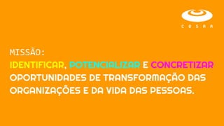 MISSÃO:
IDENTIFICAR, POTENCIALIZAR E CONCRETIZAR
OPORTUNIDADES DE TRANSFORMAÇÃO DAS
ORGANIZAÇÕES E DA VIDA DAS PESSOAS.
 