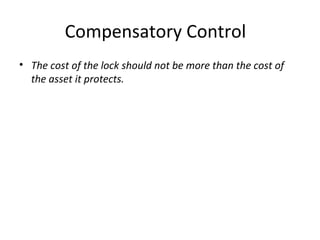 Compensatory Control 
• The cost of the lock should not be more than the cost of 
the asset it protects. 
 