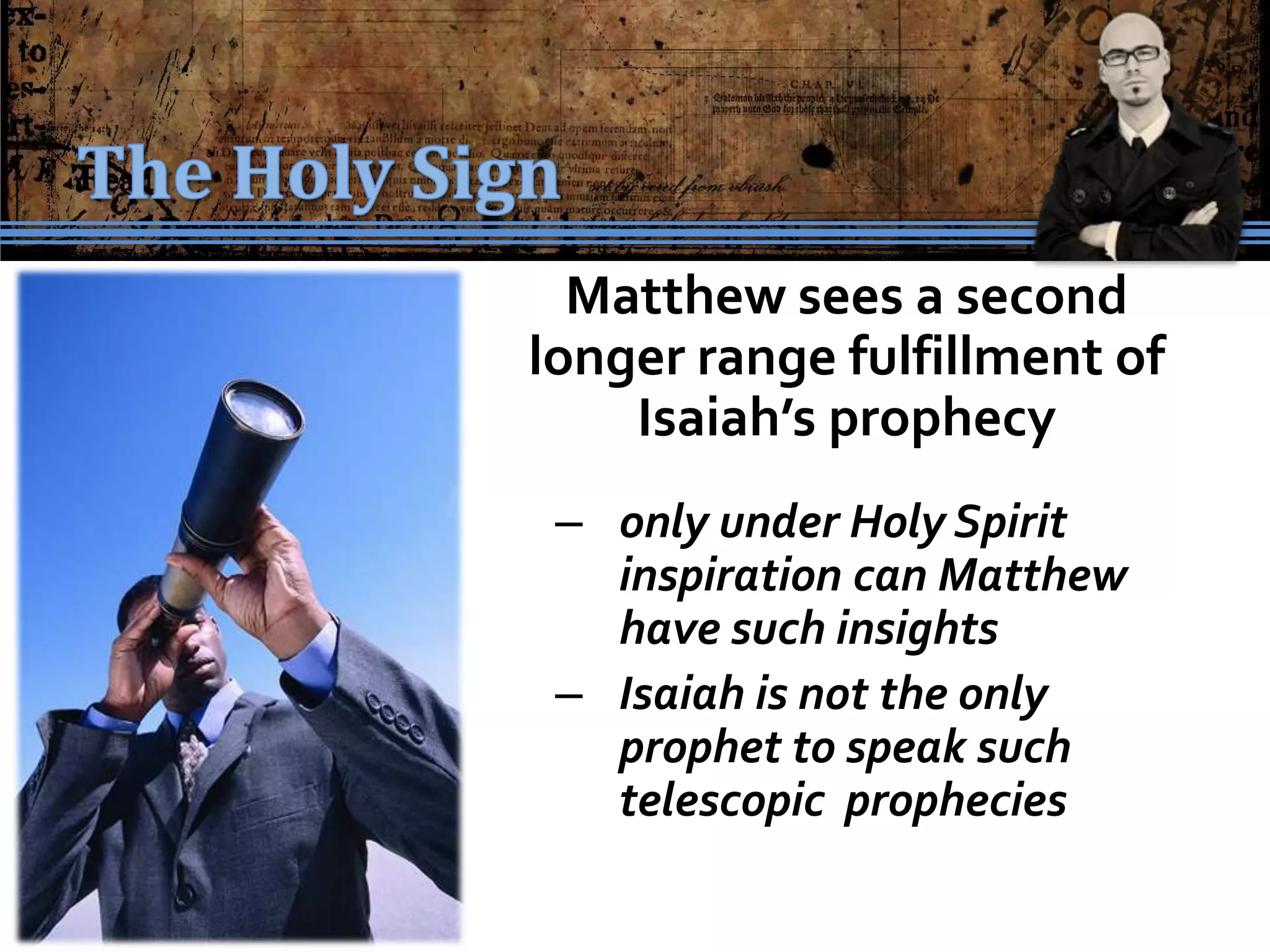 Matthew sees a second
longer range fulfillment of
    Isaiah’s prophecy
 – only under Holy Spirit
   inspiration can Matthew
   have such insights
 – Isaiah is not the only
   prophet to speak such
   telescopic prophecies
 
