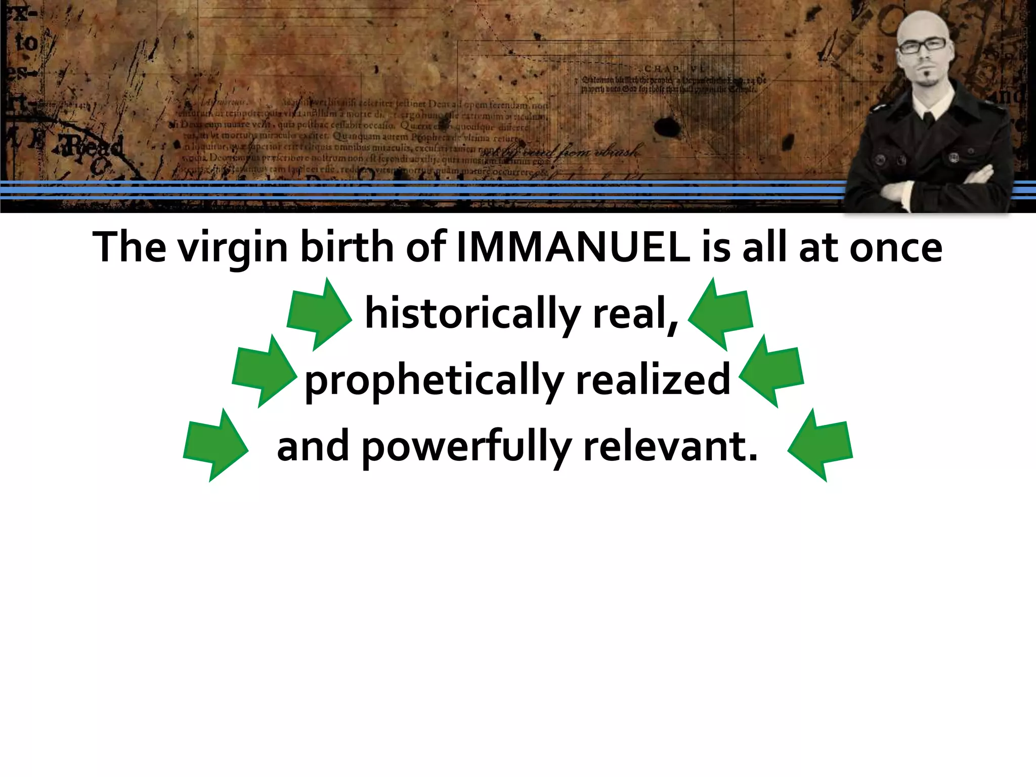 The virgin birth of IMMANUEL is all at once
               historically real,
           prophetically realized
         and powerfully relevant.
 
