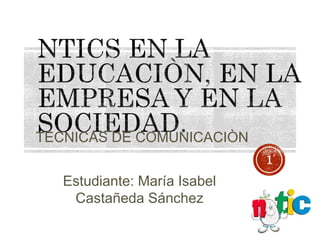 1
Estudiante: María Isabel
Castañeda Sánchez
TECNICAS DE COMUNICACIÒN
 