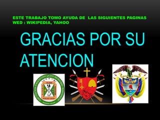 GRACIAS POR SU
ATENCION
ESTE TRABAJO TOMO AYUDA DE LAS SIGUIENTES PAGINAS
WED : WIKIPEDIA, YAHOO
 