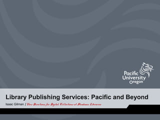 Library Publishing Services: Pacific and Beyond
Isaac Gilman | New Directions for Digital Collections at Academic Libraries

 