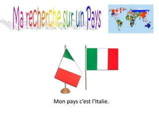 Mon pays c’est l’Italie.
 