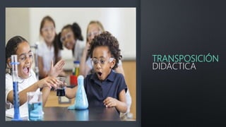 TRANSPOSICIÓN
DIDÁCTICA
 