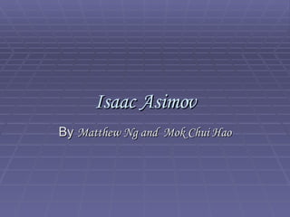 Isaac Asimov By  Matthew Ng and  Mok Chui Hao 