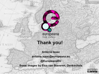 Thank you! 
Antoine Isaac 
antoine.isaac@europeana.eu 
@EuropeanaEU 
Some images by Elco van Staveren, Denkschets 
