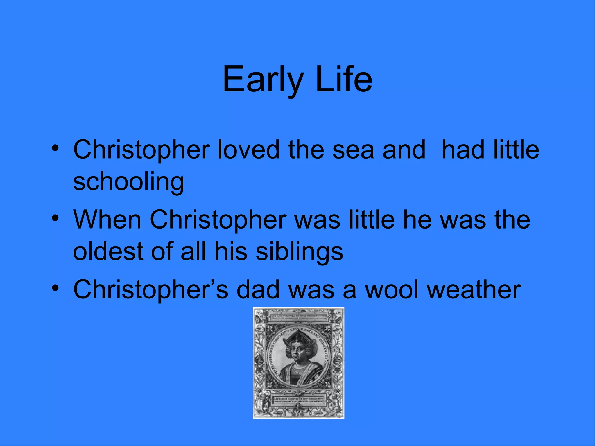 Early Life Christopher loved the sea and  had little schooling When Christopher was little he was the oldest of all his siblings Christopher’s dad was a wool weather  