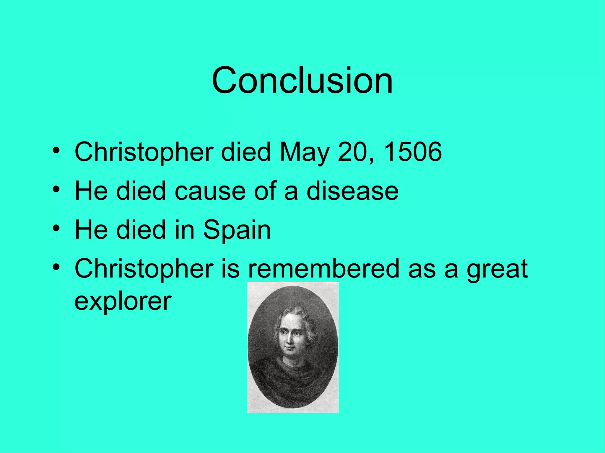Conclusion Christopher died May 20, 1506 He died cause of a disease  He died in Spain Christopher is remembered as a great explorer  