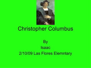 Christopher Columbus By Isaac 2/10/09 Las Flores Elemntary 