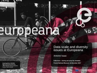 Data scale and diversity
issues at Europeana
Antoine Isaac
Collections – storing and using the metadata
Finnish National Museum, 16 November 2017
 