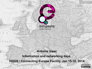 Antoine Isaac
Information and networking days
H2020 / Connecting Europe Facility, Jan 15-16, 2014
 