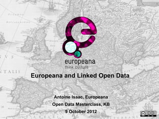 Europeana and Linked Open Data


       Antoine Isaac, Europeana
      Open Data Masterclass, KB
           9 October 2012
 