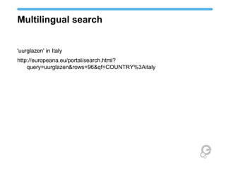 Multilingual search
'uurglazen' in Italy
http://europeana.eu/portal/search.html?
query=uurglazen&rows=96&qf=COUNTRY%3Aitaly
 