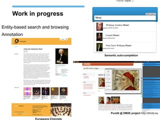 Work in progress
Entity-based search and browsing
Annotation
Pundit @ DM2E project http://dm2e.eu
Europeana Channels
Semantic auto-completion
 