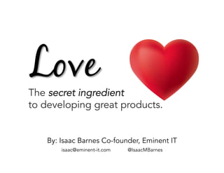 The secret ingredient
to developing great products.
By: Isaac Barnes Co-founder, Eminent IT
isaac@eminent-it.com @IsaacMBarnes
 