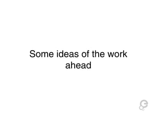 Some ideas of the work 
ahead 
 